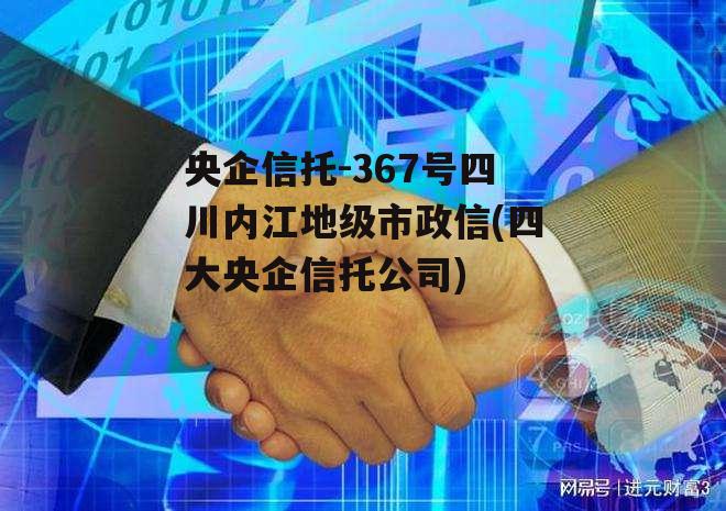 央企信托-367号四川内江地级市政信(四大央企信托公司)