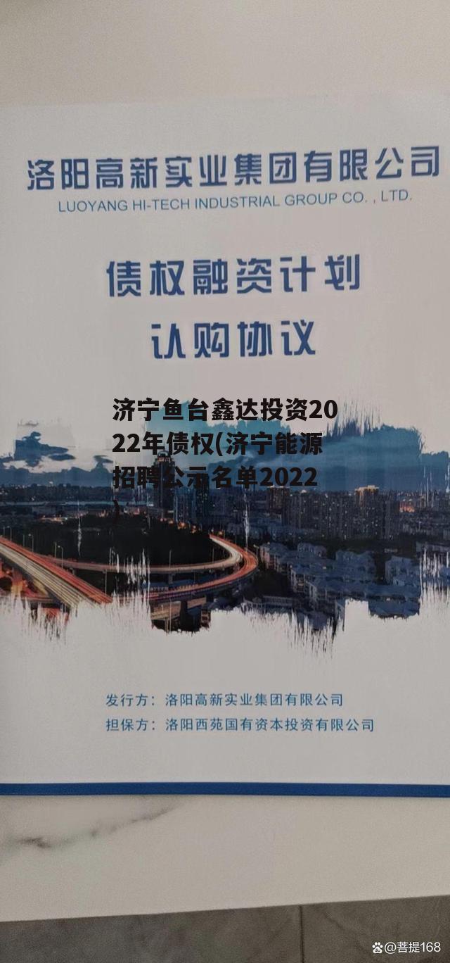 济宁鱼台鑫达投资2022年债权(济宁能源招聘公示名单2022)