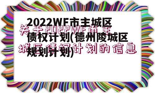 2022WF市主城区债权计划(德州陵城区规划计划)