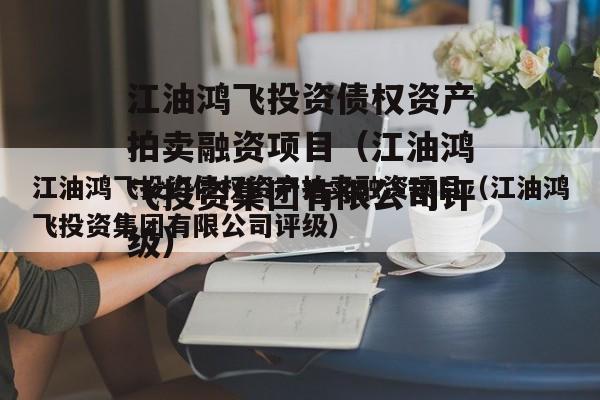 江油鸿飞投资债权资产拍卖融资项目（江油鸿飞投资集团有限公司评级）