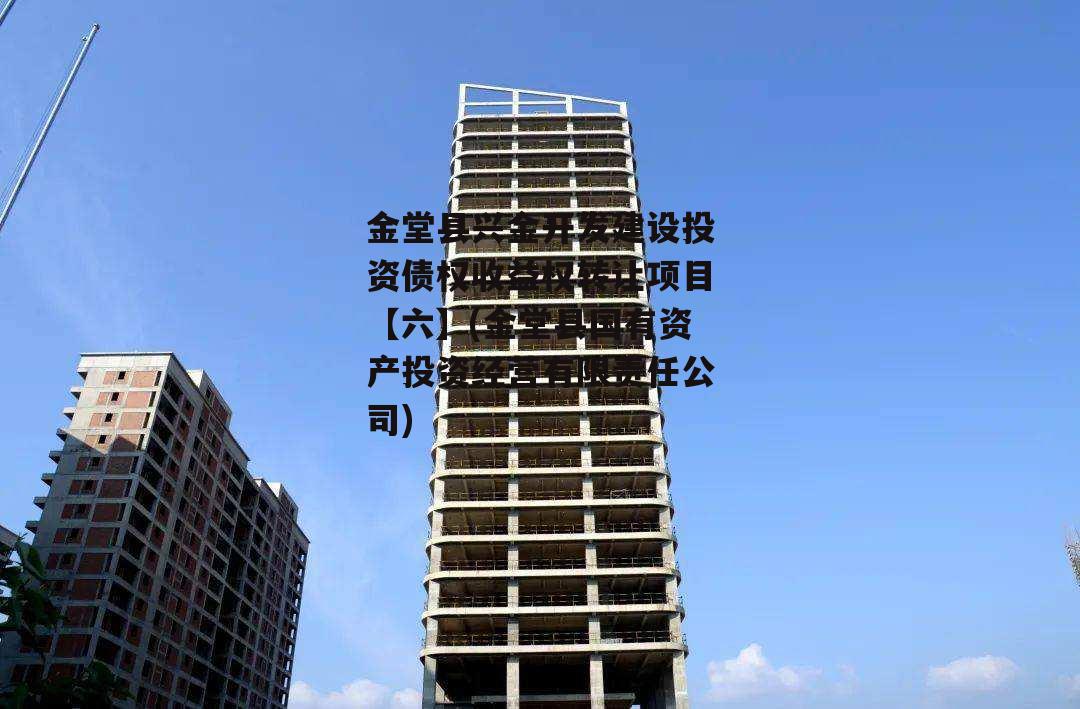 金堂县兴金开发建设投资债权收益权转让项目【六】(金堂县国有资产投资经营有限责任公司)