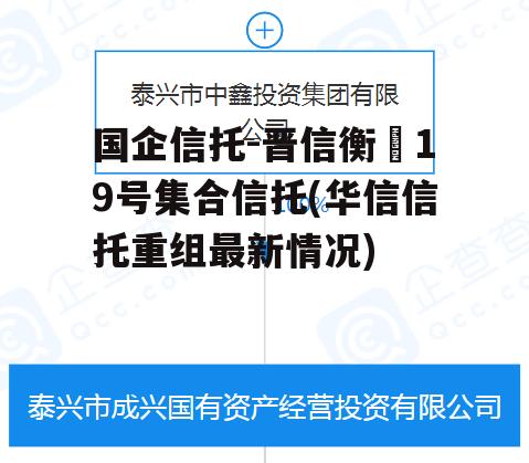 国企信托-晋信衡昇19号集合信托(华信信托重组最新情况)