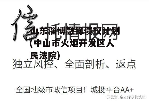 山东淄博融锋债权计划(中山市火炬开发区人民法院) 山东淄博融锋债权计划(中山市火炬开发区人民法院)