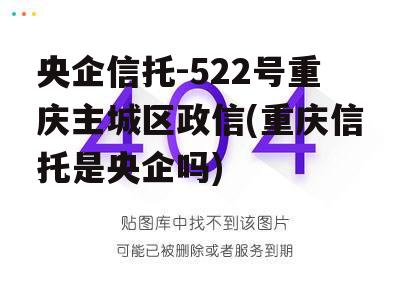 央企信托-522号重庆主城区政信(重庆信托是央企吗)