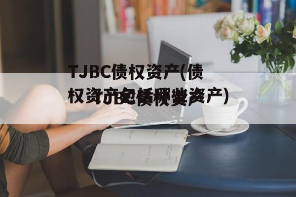 TJBC债权资产(债权资产包括哪些资产)