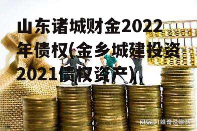 山东诸城财金2022年债权(金乡城建投资2021债权资产)
