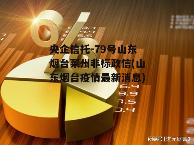 央企信托-79号山东烟台莱州非标政信(山东烟台疫情最新消息)