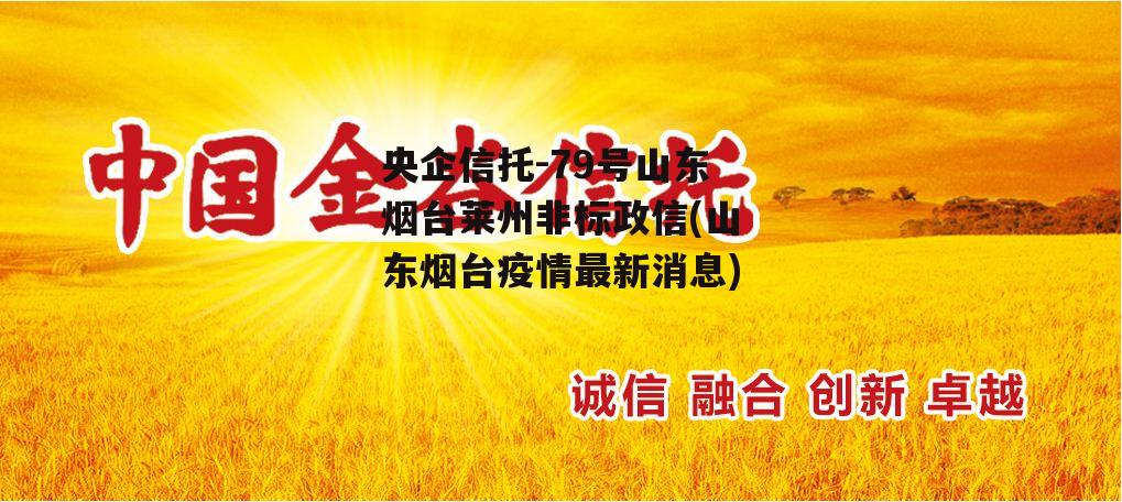 央企信托-79号山东烟台莱州非标政信(山东烟台疫情最新消息)