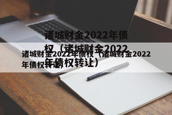 诸城财金2022年债权（诸城财金2022年债权转让）