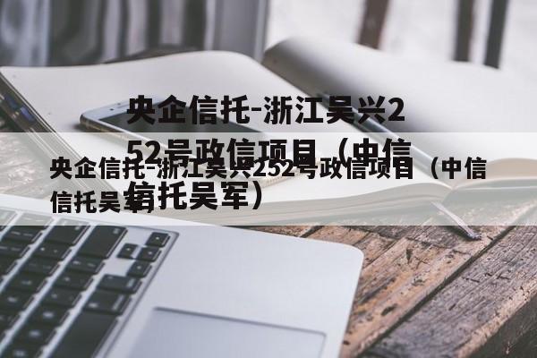 央企信托-浙江吴兴252号政信项目（中信信托吴军）