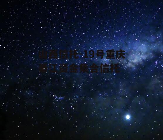 山西信托-19号重庆綦江资金集合信托