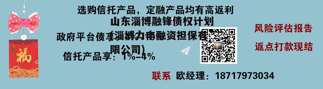 山东淄博融锋债权计划(淄博力丰融资担保有限公司) 山东淄博融锋债权计划(淄博力丰融资担保有限公司)