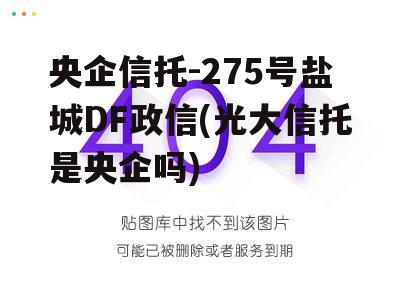 央企信托-275号盐城DF政信(光大信托是央企吗) 央企信托-275号盐城DF政信(光大信托是央企吗)