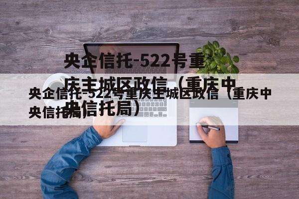 央企信托-522号重庆主城区政信（重庆中央信托局）