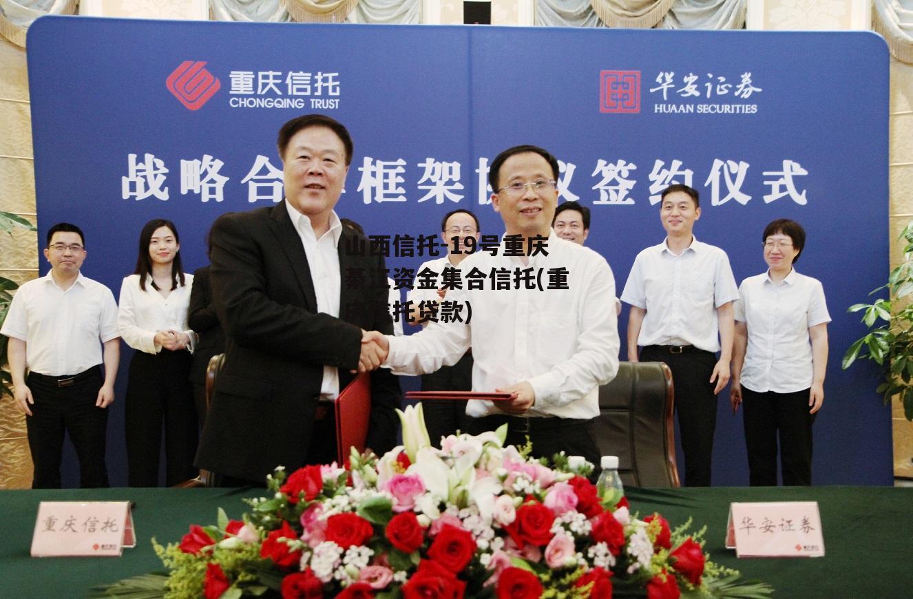 山西信托-19号重庆綦江资金集合信托(重庆信托贷款)