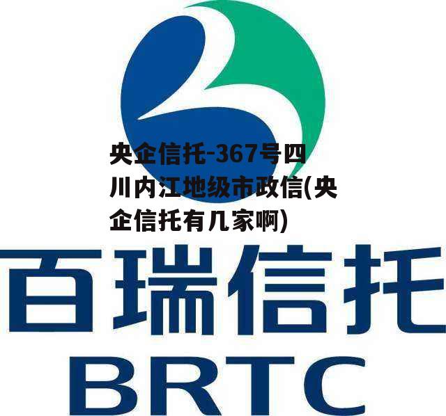 央企信托-367号四川内江地级市政信(央企信托有几家啊)