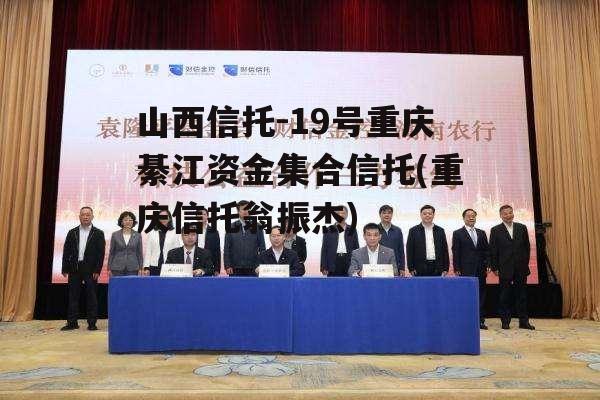 山西信托-19号重庆綦江资金集合信托(重庆信托翁振杰)