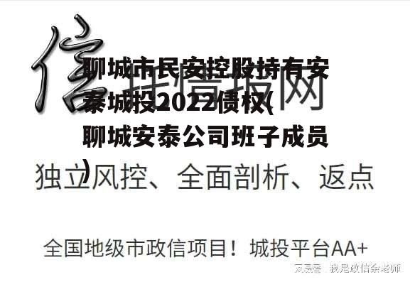 聊城市民安控股持有安泰城投2022债权(聊城安泰公司班子成员) 聊城市民安控股持有安泰城投2022债权(聊城安泰公司班子成员)