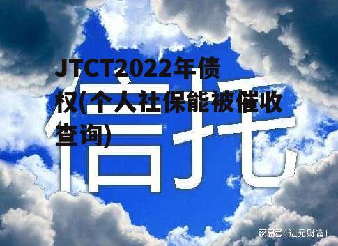 JTCT2022年债权(个人社保能被催收查询)