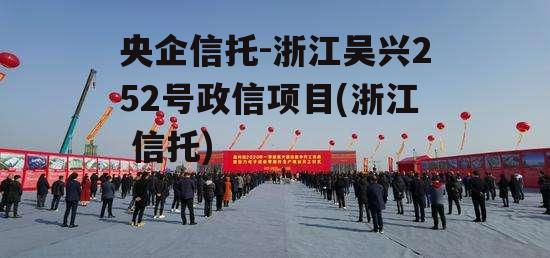 央企信托-浙江吴兴252号政信项目(浙江 信托)