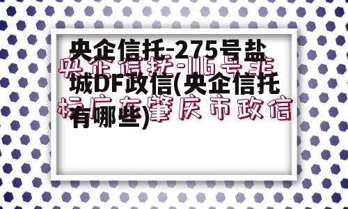 央企信托-275号盐城DF政信(央企信托有哪些)