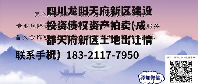 四川龙阳天府新区建设投资债权资产拍卖(成都天府新区土地出让情况)