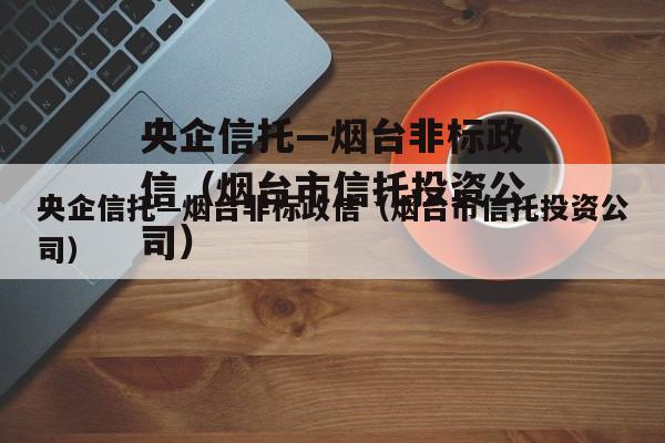 央企信托—烟台非标政信（烟台市信托投资公司）
