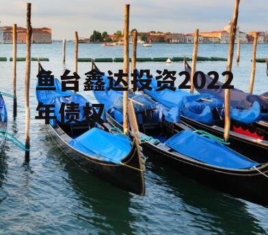 鱼台鑫达投资2022年债权
