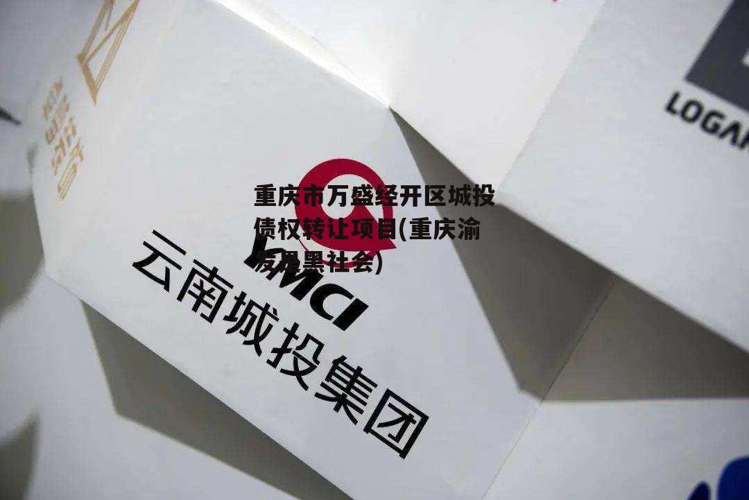 重庆市万盛经开区城投债权转让项目(重庆渝发是黑社会)