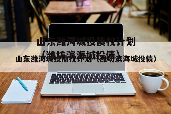 山东潍河城投债权计划（潍坊滨海城投债）