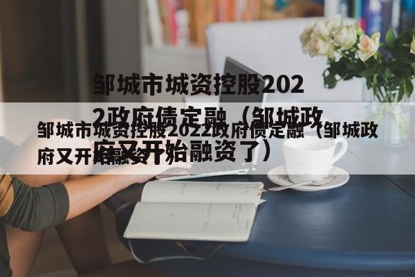 邹城市城资控股2022政府债定融（邹城政府又开始融资了）