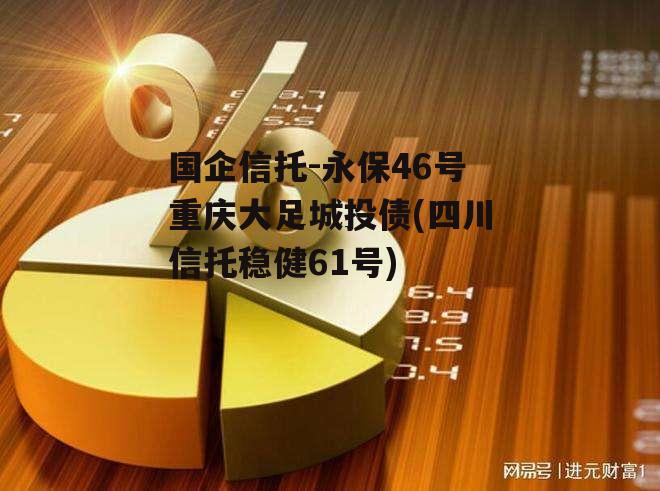国企信托-永保46号重庆大足城投债(四川信托稳健61号)
