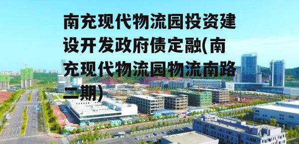 南充现代物流园投资建设开发政府债定融(南充现代物流园物流南路二期)