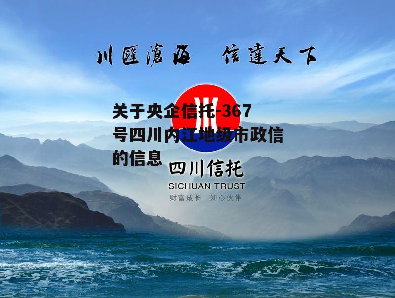 关于央企信托-367号四川内江地级市政信的信息