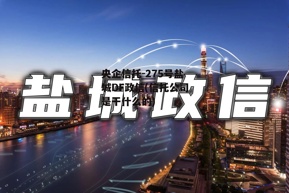 央企信托-275号盐城DF政信(信托公司是干什么的)