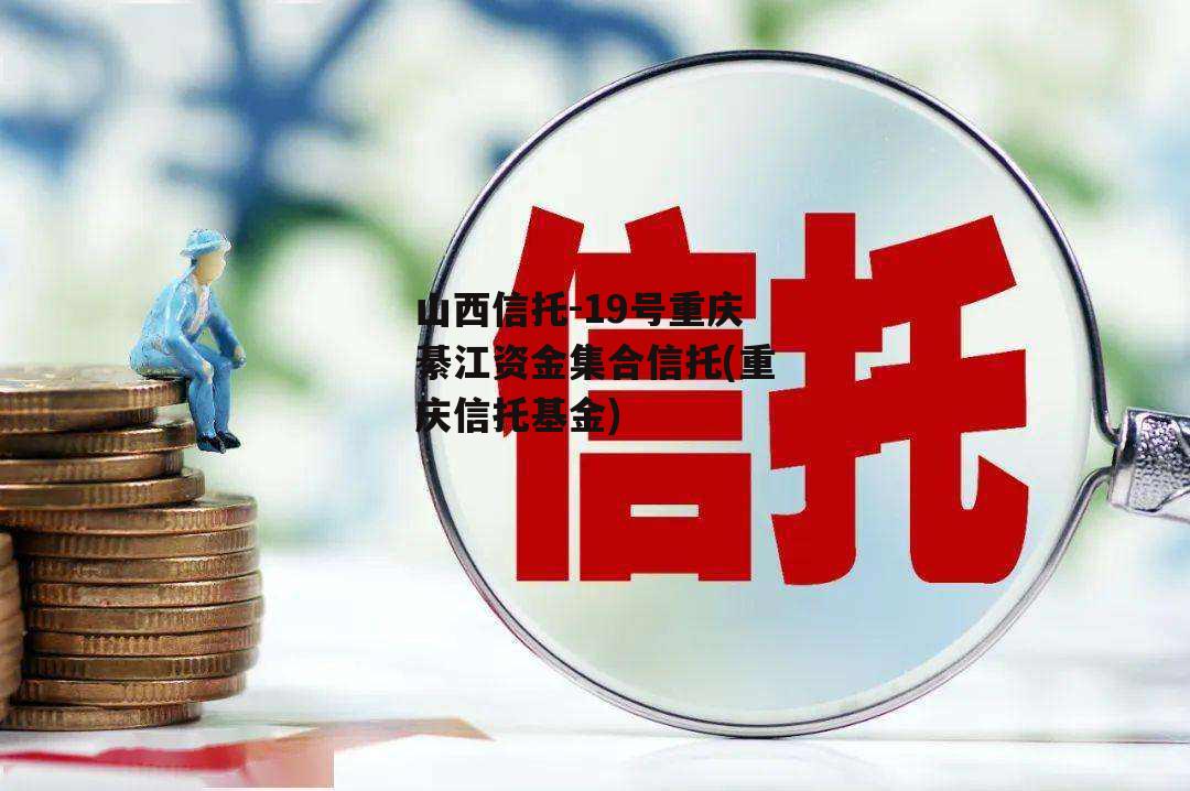 山西信托-19号重庆綦江资金集合信托(重庆信托基金)