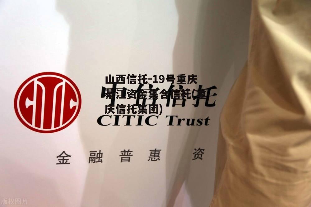 山西信托-19号重庆綦江资金集合信托(重庆信托集团)