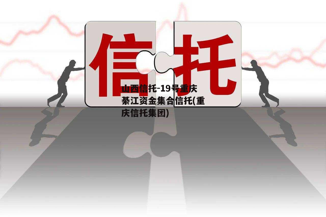 山西信托-19号重庆綦江资金集合信托(重庆信托集团)