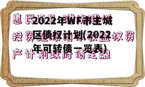 2022年WF市主城区债权计划(2022年可转债一览表)