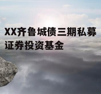 XX齐鲁城债三期私募证券投资基金