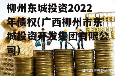 柳州东城投资2022年债权(广西柳州市东城投资开发集团有限公司)