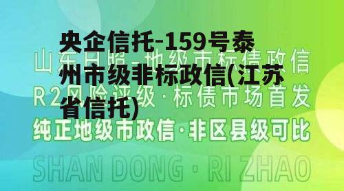 央企信托-159号泰州市级非标政信(江苏省信托) 央企信托-159号泰州市级非标政信(江苏省信托)