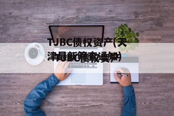 TJBC债权资产(天津最新筛查通知)