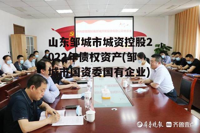 山东邹城市城资控股2022年债权资产(邹城市国资委国有企业)