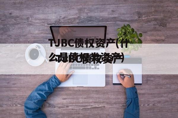 TJBC债权资产(什么是债权类资产)