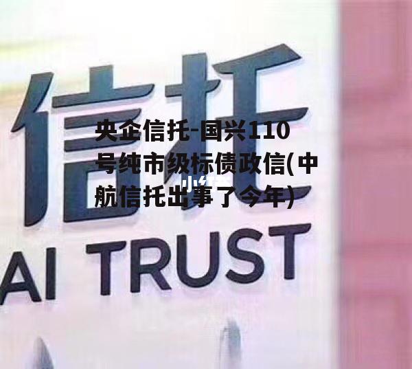 央企信托-国兴110号纯市级标债政信(中航信托出事了今年)