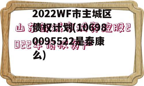 2022WF市主城区债权计划(106980095522是泰康么) 2022WF市主城区债权计划(106980095522是泰康么)