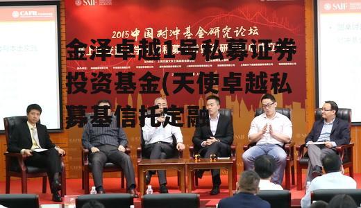 金泽卓越1号私募证券投资基金(天使卓越私募基信托定融
)