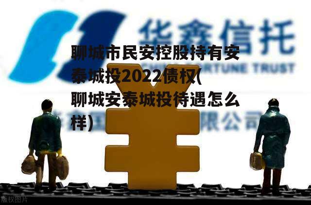 聊城市民安控股持有安泰城投2022债权(聊城安泰城投待遇怎么样)