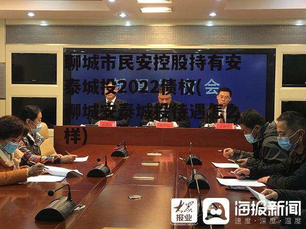 聊城市民安控股持有安泰城投2022债权(聊城安泰城投待遇怎么样)